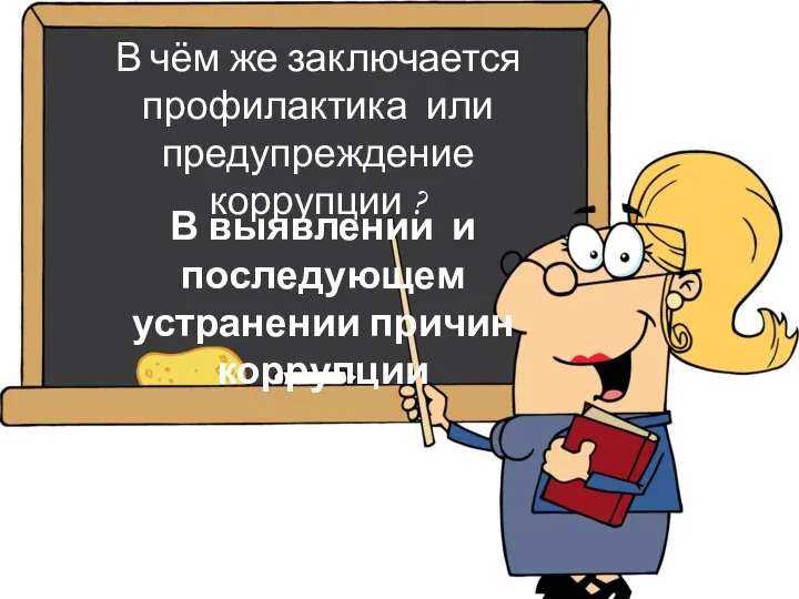 В чём же заключается профилактика или предупреждение коррупции ? В выявлении и последующем устранении причин коррупции