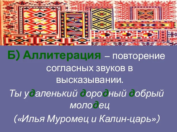 Б) Аллитерация – повторение согласных звуков в высказывании. Ты удаленький дородный добрый