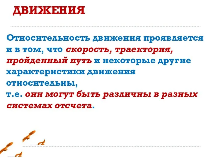 ОТНОСИТЕЛЬНОСТЬ ДВИЖЕНИЯ Относительность движения проявляется и в том, что скорость, траектория, пройденный