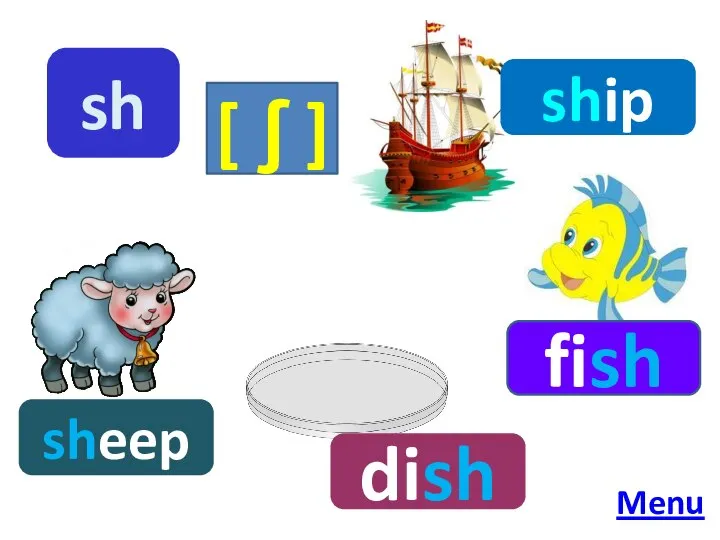 sh [ ʃ ] ship fish dish sheep Menu