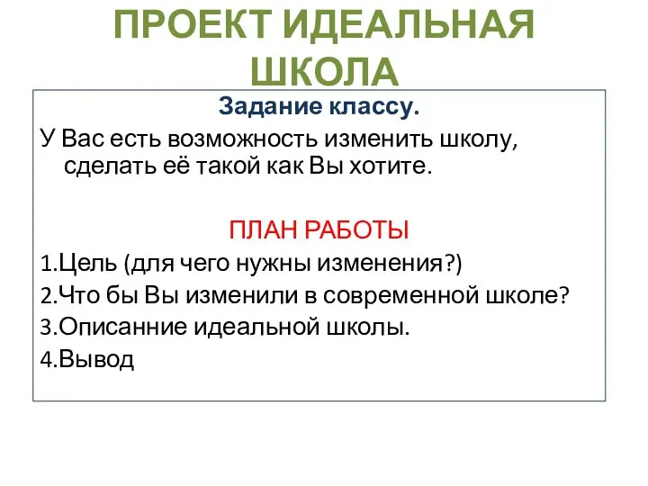 ПРОЕКТ ИДЕАЛЬНАЯ ШКОЛА Задание классу. У Вас есть возможность изменить школу, сделать