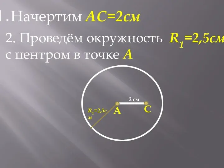 Начертим АС=2см А С 2 см 2. Проведём окружность R1=2,5см c центром в точке А R1=2,5см