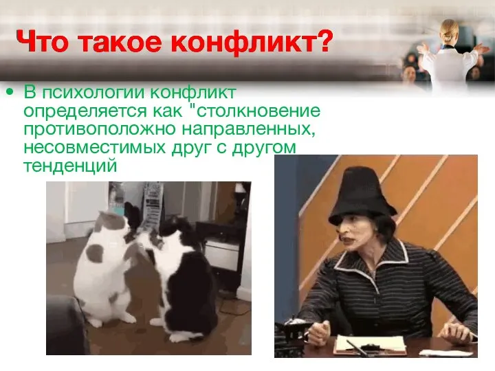 Что такое конфликт? В психологии конфликт определяется как "столкновение противоположно направленных, несовместимых друг с другом тенденций