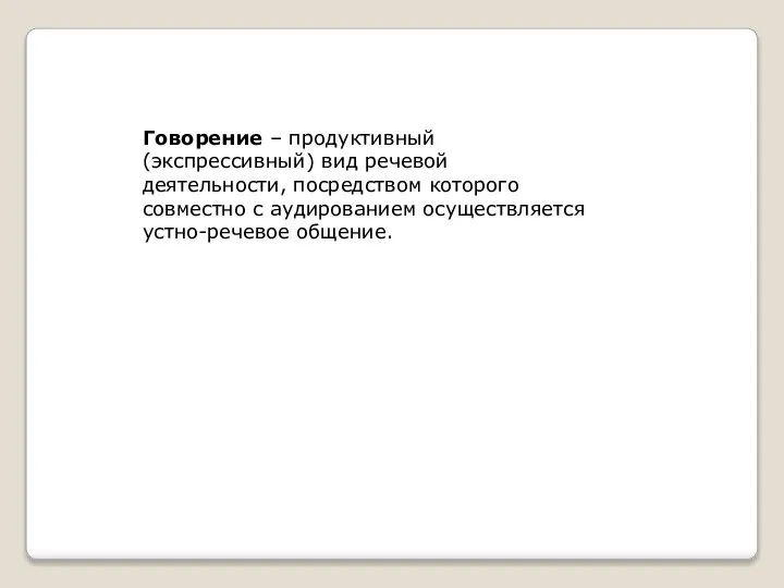 Говорение – продуктивный (экспрессивный) вид речевой деятельности, посредством которого совместно с аудированием осуществляется устно-речевое общение.