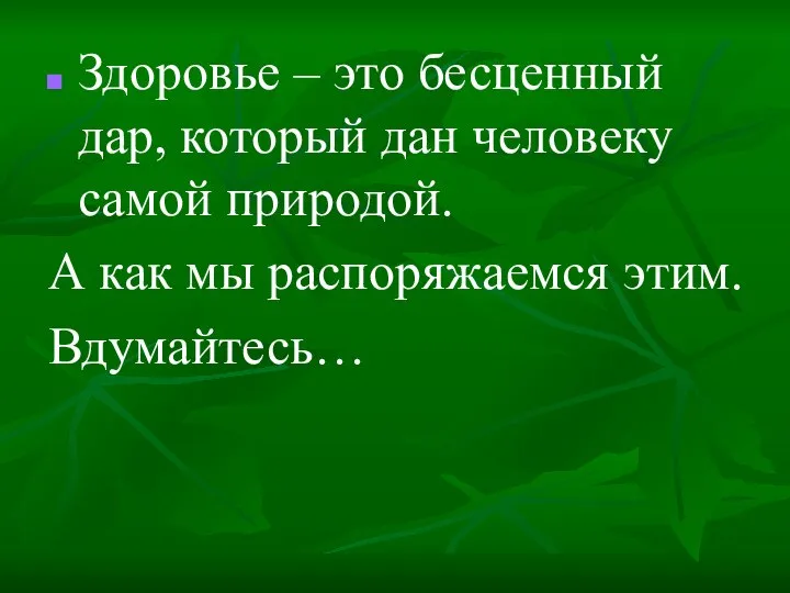 Здоровье – это бесценный дар, который дан человеку самой природой. А как мы распоряжаемся этим. Вдумайтесь…