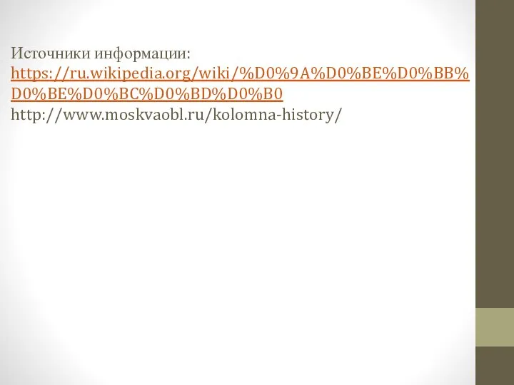 Источники информации: https://ru.wikipedia.org/wiki/%D0%9A%D0%BE%D0%BB%D0%BE%D0%BC%D0%BD%D0%B0 http://www.moskvaobl.ru/kolomna-history/