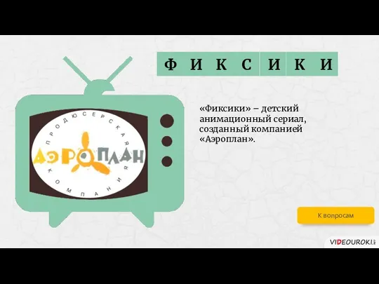 К И И С К И Ф «Фиксики» – детский анимационный сериал,