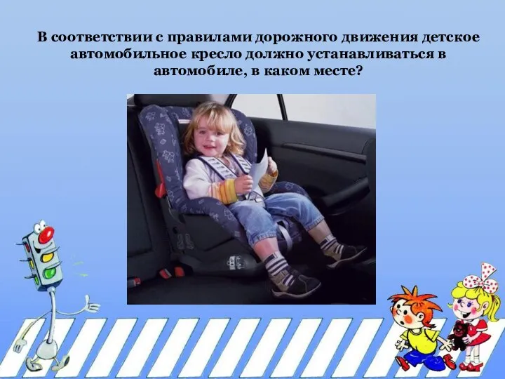 В соответствии с правилами дорожного движения детское автомобильное кресло должно устанавливаться в автомобиле, в каком месте?