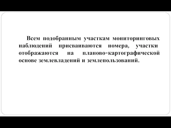 Всем подобранным участкам мониторинговых наблюдений присваиваются номера, участки отображаются на планово-картографической основе землевладений и землепользований.