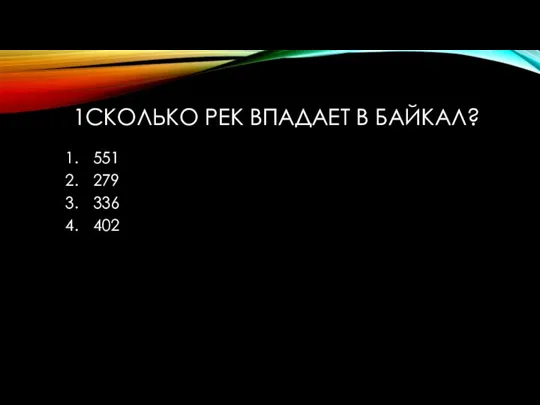 1СКОЛЬКО РЕК ВПАДАЕТ В БАЙКАЛ? 551 279 336 402