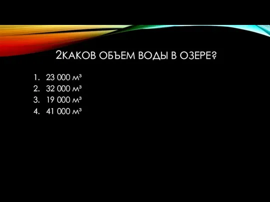 КАКОВ ОБЪЕМ ВОДЫ В ОЗЕРЕ? 23 000 м³ 32 000 м³ 19