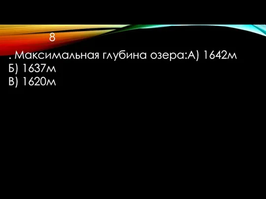 . Максимальная глубина озера:А) 1642м Б) 1637м В) 1620м 8