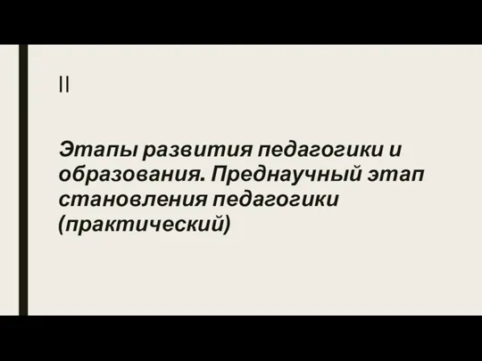 II Этапы развития педагогики и образования. Преднаучный этап становления педагогики (практический)