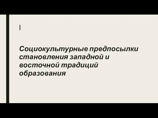 I Социокультурные предпосылки становления западной и восточной традиций образования