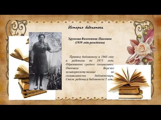 История библиотеки Хрункова Валентина Павловна (1939 года рождения) Приняла библиотеку в 1968