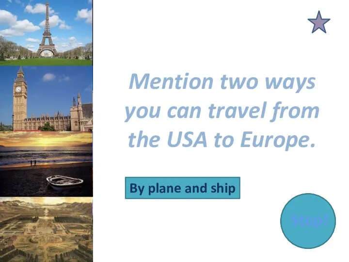 Mention two ways you can travel from the USA to Europe. By plane and ship Stop!