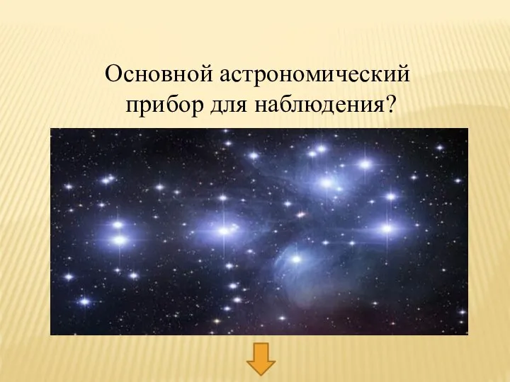 Основной астрономический прибор для наблюдения?