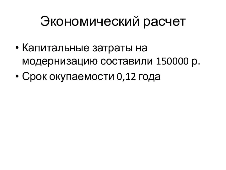 Экономический расчет Капитальные затраты на модернизацию составили 150000 р. Срок окупаемости 0,12 года