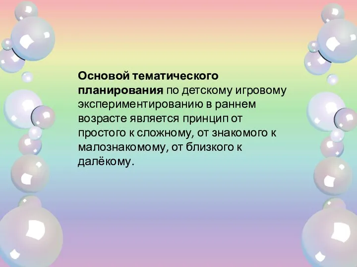 Основой тематического планирования по детскому игровому экспериментированию в раннем возрасте является принцип