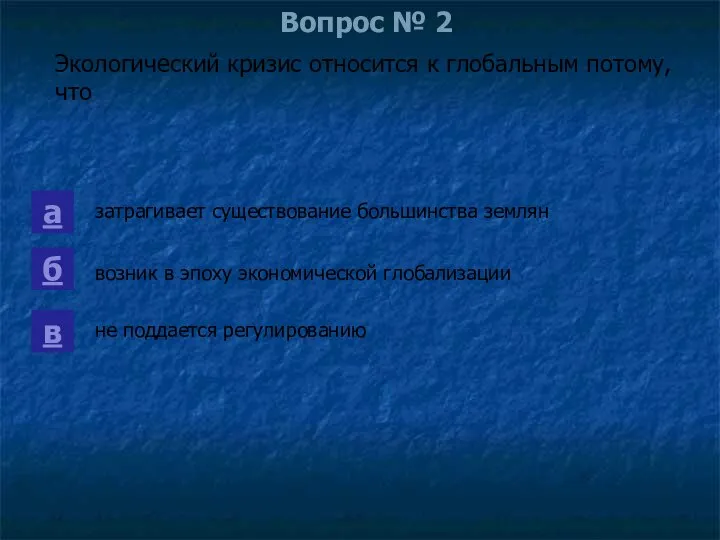 Вопрос № 2 Экологический кризис относится к глобальным потому, что а б