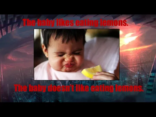The baby likes eating lemons. The baby doesn’t like eating lemons.