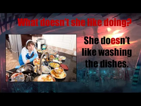 What doesn’t she like doing? She doesn’t like washing the dishes.