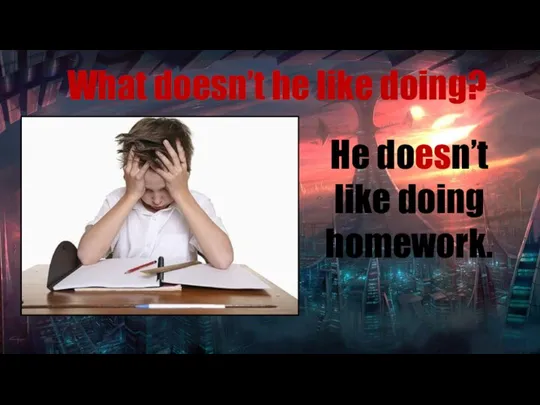 What doesn’t he like doing? He doesn’t like doing homework.