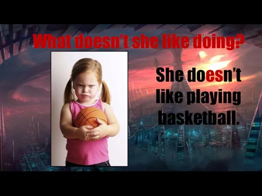 What doesn’t she like doing? She doesn’t like playing basketball.