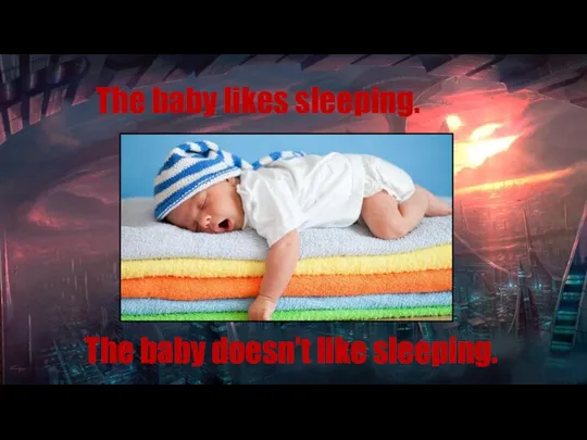 The baby doesn’t like sleeping. The baby likes sleeping.