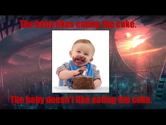 The baby doesn’t like eating the cake. The baby likes eating the cake.