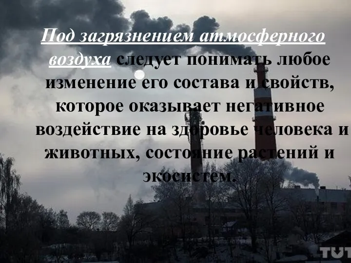 Под загрязнением атмосферного воздуха следует понимать любое изменение его состава и свойств,