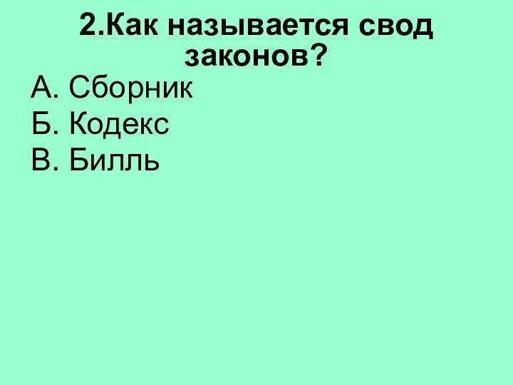 2.Как называется свод законов? А. Сборник Б. Кодекс В. Билль