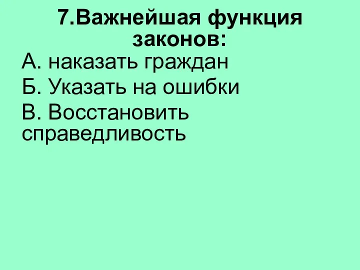 7.Важнейшая функция законов: А. наказать граждан Б. Указать на ошибки В. Восстановить справедливость