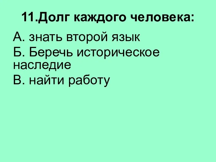 11.Долг каждого человека: А. знать второй язык Б. Беречь историческое наследие В. найти работу