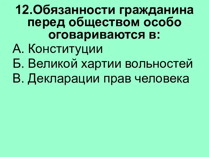 12.Обязанности гражданина перед обществом особо оговариваются в: А. Конституции Б. Великой хартии