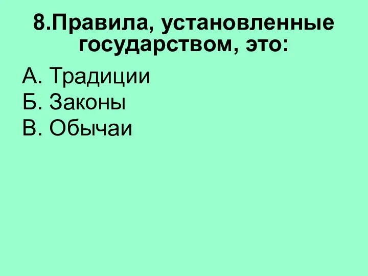 8.Правила, установленные государством, это: А. Традиции Б. Законы В. Обычаи