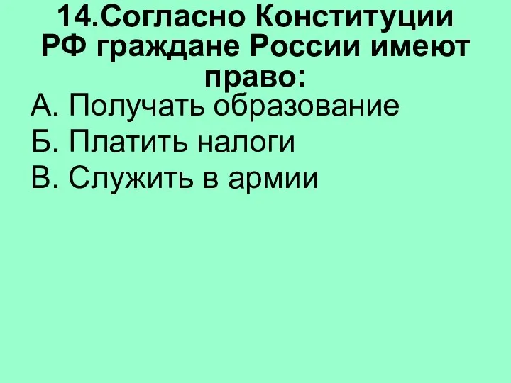 14.Согласно Конституции РФ граждане России имеют право: А. Получать образование Б. Платить