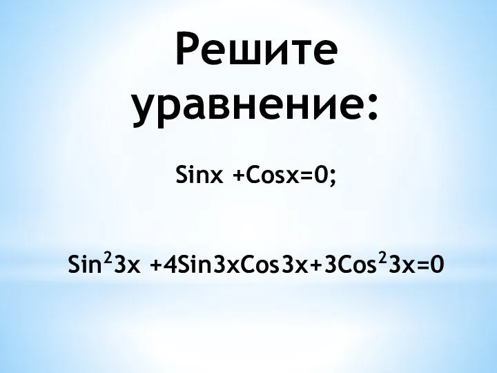 Решите уравнение: Sinx +Cosx=0; Sin23x +4Sin3xCos3x+3Cos23x=0
