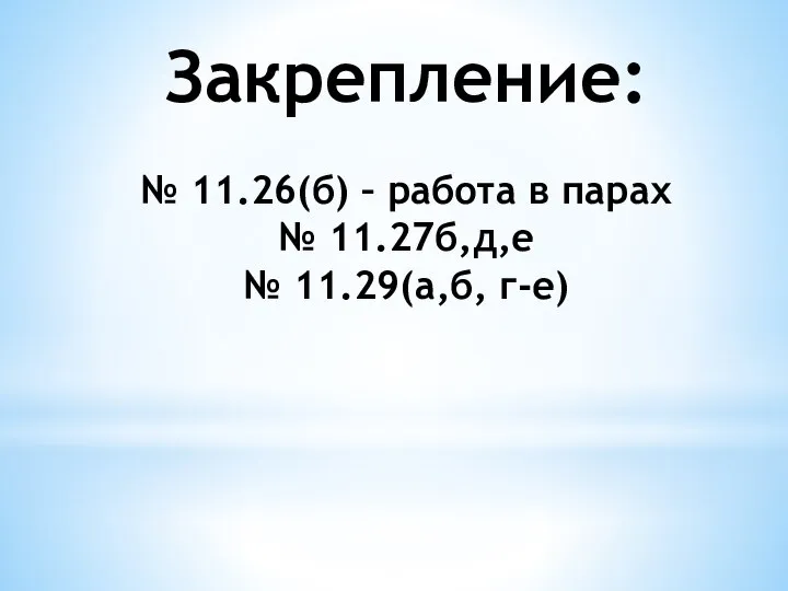 Закрепление: № 11.26(б) – работа в парах № 11.27б,д,е № 11.29(а,б, г-е)