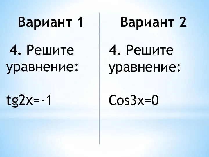 Вариант 1 4. Решите уравнение: tg2x=-1 Вариант 2 4. Решите уравнение: Cos3x=0