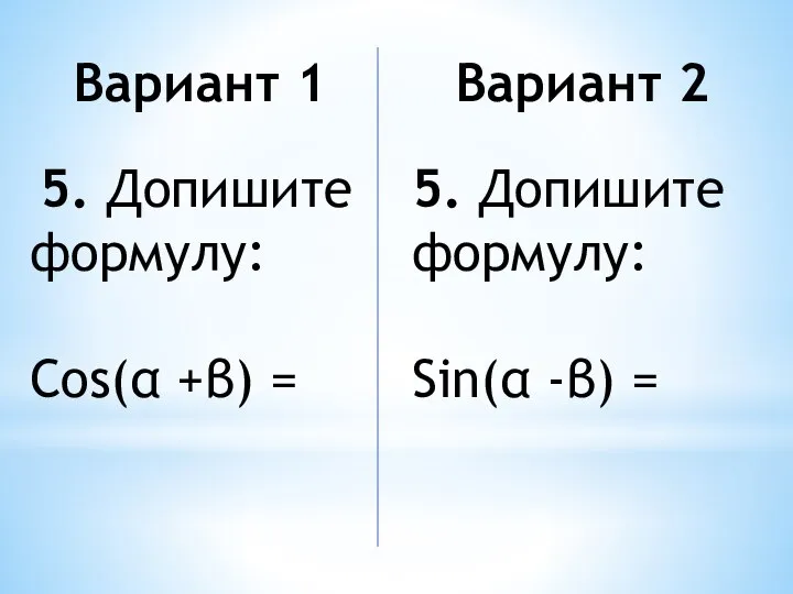 Вариант 1 5. Допишите формулу: Cos(α +β) = Вариант 2 5. Допишите формулу: Sin(α -β) =