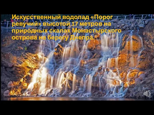 Искусственный водопад «Порог ревучий» высотой 17 метров на природных скалах Монастырского острова на берегу Днепра.