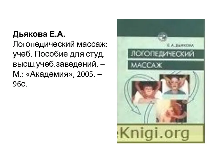 Дьякова Е.А. Логопедический массаж: учеб. Пособие для студ.высш.учеб.заведений. – М.: «Академия», 2005. – 96с.