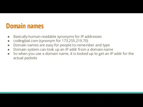 Domain names Basically human-readable synonyms for IP addresses codingbat.com (synonym for 173.255.219.70)