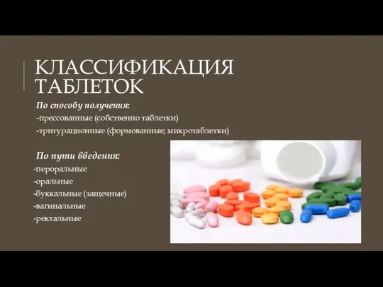 КЛАССИФИКАЦИЯ ТАБЛЕТОК По способу получения: -прессованные (собственно таблетки) -тритурационные (формованные; микротаблетки) По