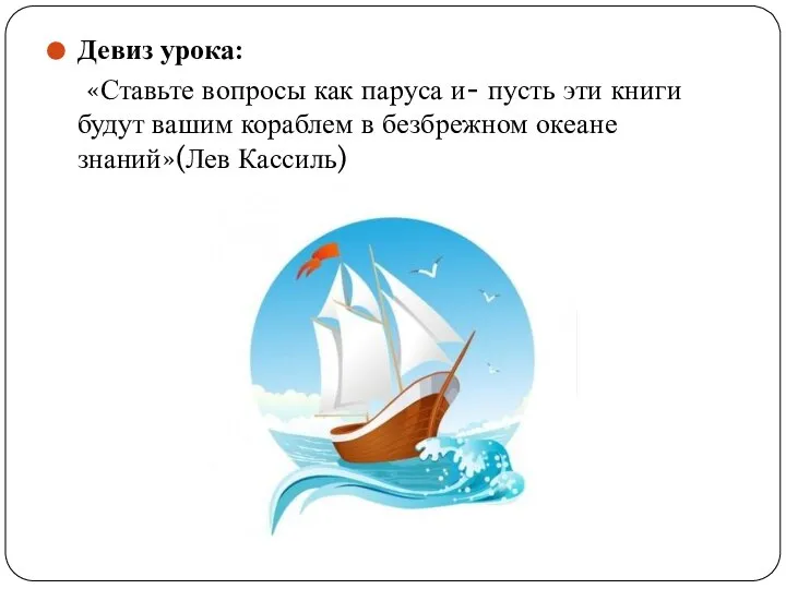 Девиз урока: «Ставьте вопросы как паруса и- пусть эти книги будут вашим