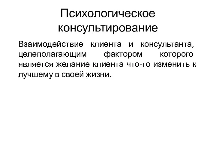 Психологическое консультирование Взаимодействие клиента и консультанта, целеполагающим фактором которого является желание клиента