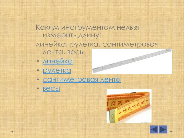 Каким инструментом нельзя измерить длину: линейка, рулетка, сантиметровая лента, весы линейка рулетка сантиметровая лента весы