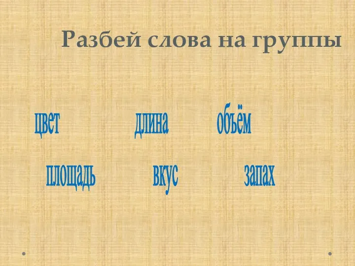 Разбей слова на группы цвет длина объём площадь вкус запах