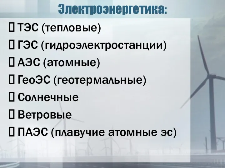 Электроэнергетика: ТЭС (тепловые) ГЭС (гидроэлектростанции) АЭС (атомные) ГеоЭС (геотермальные) Солнечные Ветровые ПАЭС (плавучие атомные эс)